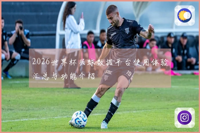 2026世界杯买球数据平台使用体验汇总与功能介绍