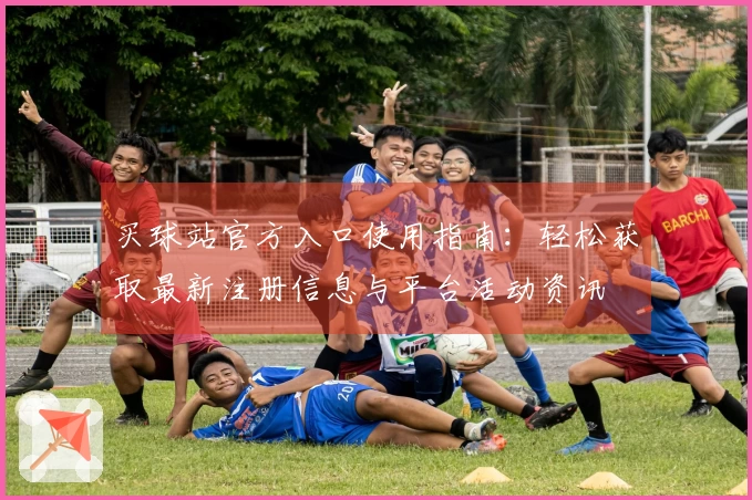 买球站官方入口使用指南：轻松获取最新注册信息与平台活动资讯