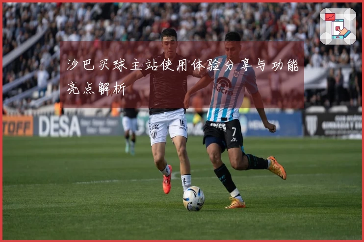 沙巴买球主站使用体验分享与功能亮点解析