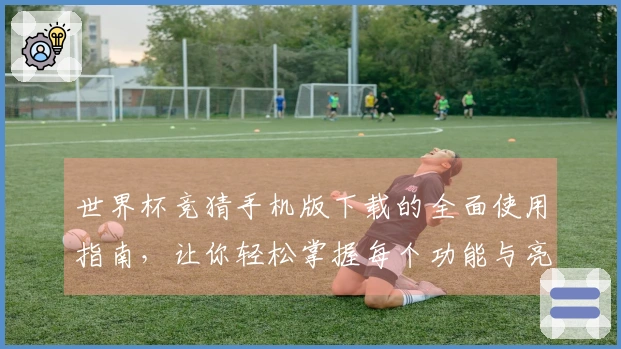 世界杯竞猜手机版下载的全面使用指南，让你轻松掌握每个功能与亮点
