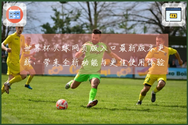 世界杯买球网页版入口最新版本更新,带来全新功能与更佳使用体验!