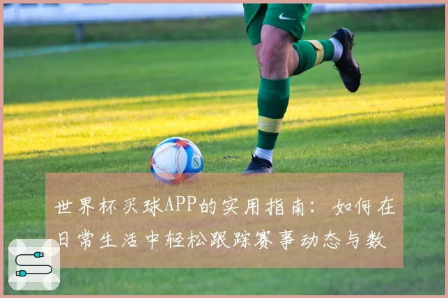 世界杯买球APP的实用指南：如何在日常生活中轻松跟踪赛事动态与数据分析