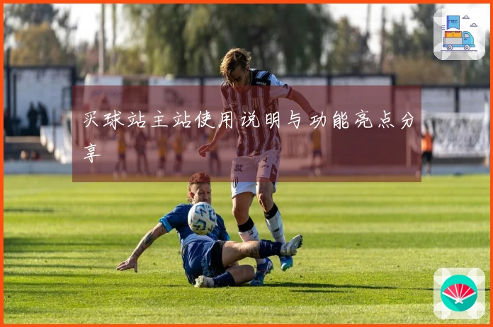 买球站主站使用说明与功能亮点分享
