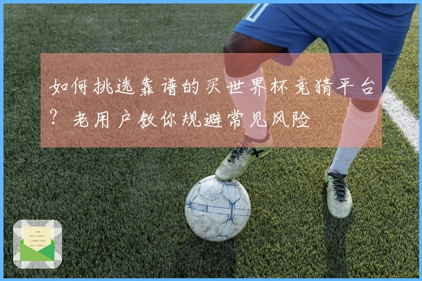 如何挑选靠谱的买世界杯竞猜平台？老用户教你规避常见风险