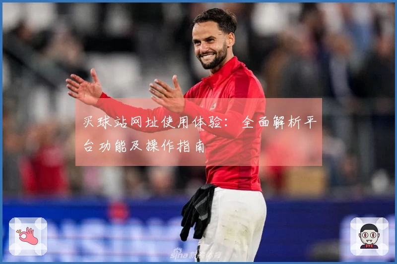 买球站网址使用体验：全面解析平台功能及操作指南