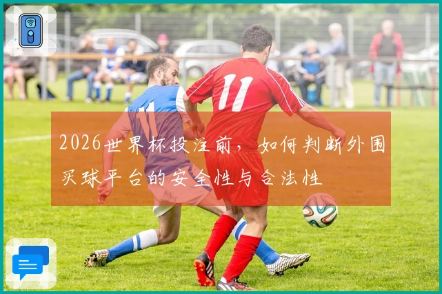 2026世界杯投注前,如何判断外围买球平台的安全性与合法性