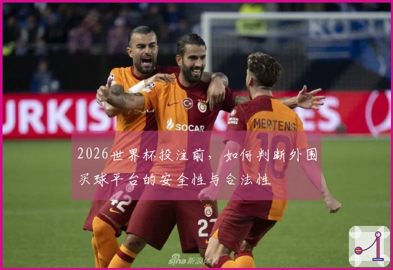 2026世界杯投注前，如何判断外围买球平台的安全性与合法性