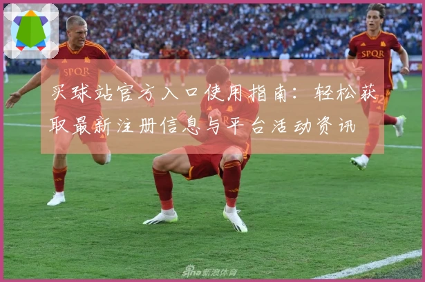 买球站官方入口使用指南：轻松获取最新注册信息与平台活动资讯
