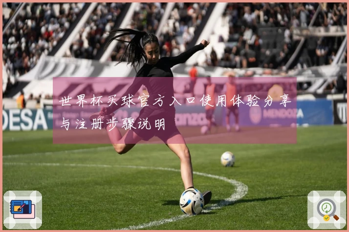 世界杯买球官方入口使用体验分享与注册步骤说明
