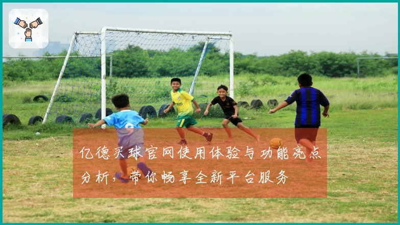 亿德买球官网使用体验与功能亮点分析，带你畅享全新平台服务