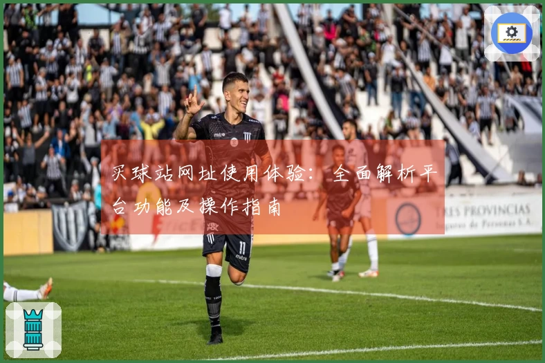 买球站网址使用体验:全面解析平台功能及操作指南